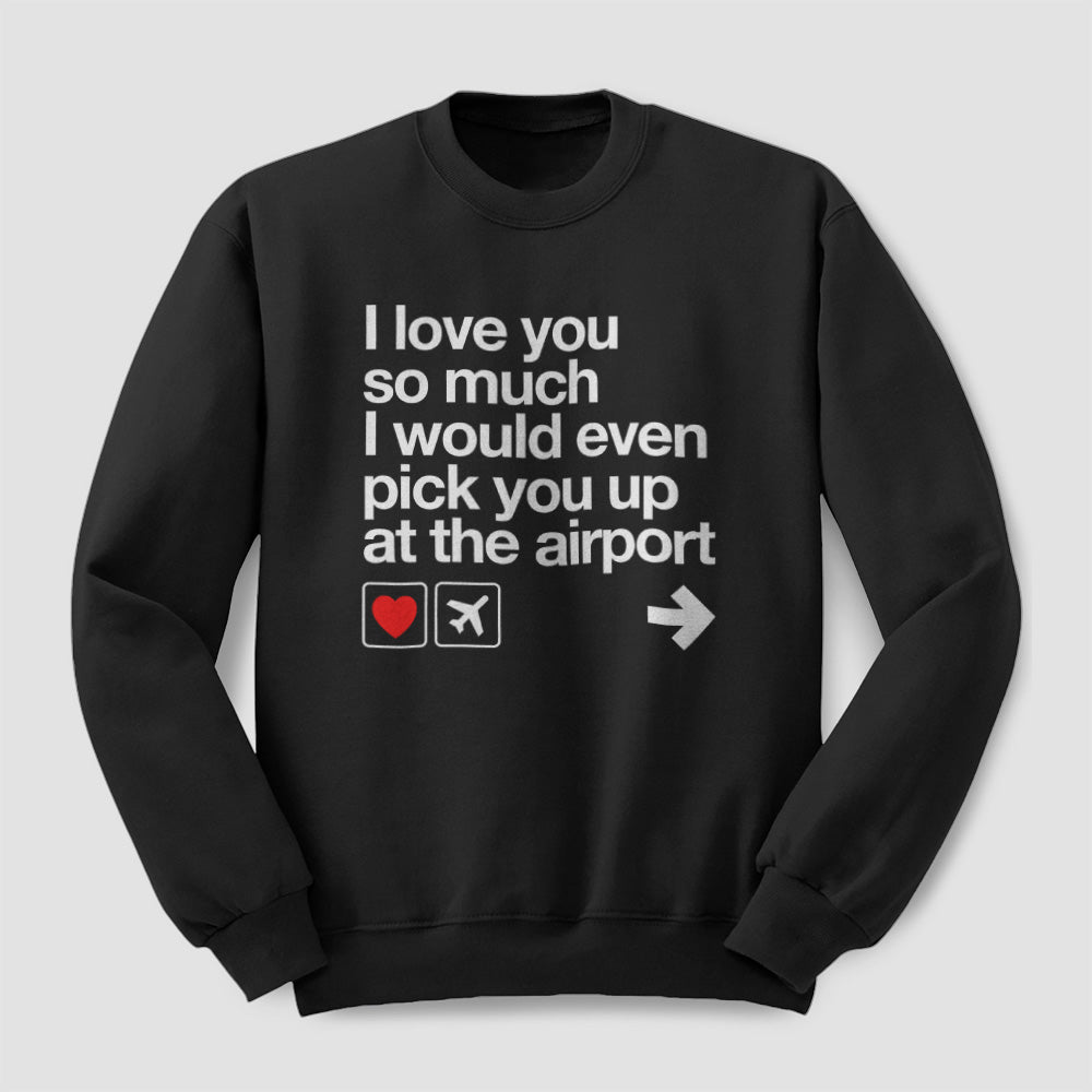 I love you ... pick you up at the airport - Sweatshirt