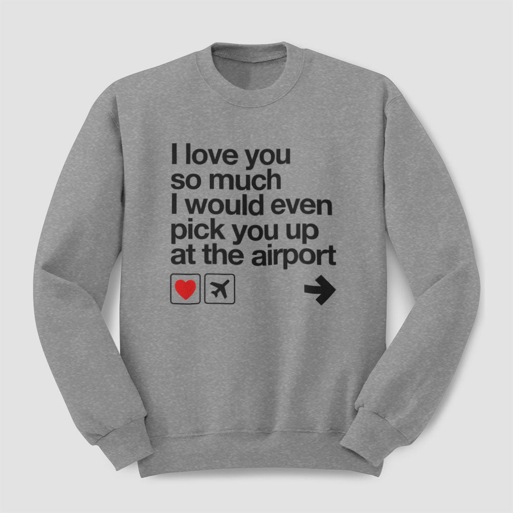 I love you ... pick you up at the airport - Sweatshirt
