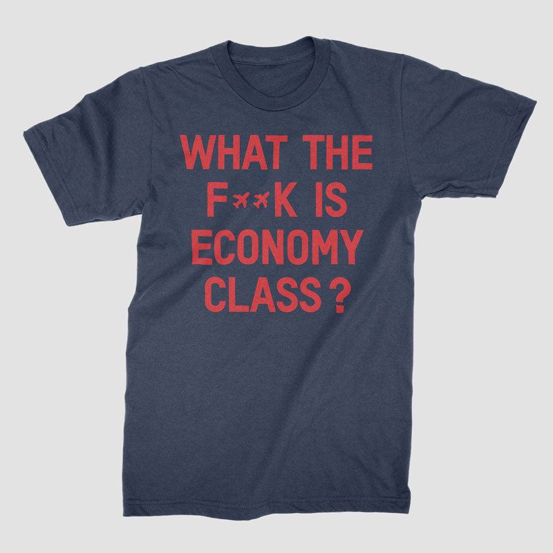 What The F**k Is Economy Class? - T-Shirt